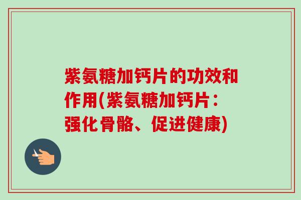 紫氨糖加钙片的功效和作用(紫氨糖加钙片：强化骨骼、促进健康)