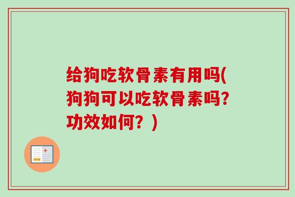 给狗吃软骨素有用吗(狗狗可以吃软骨素吗？功效如何？)