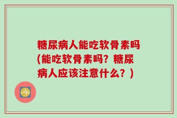 糖尿病人能吃软骨素吗(能吃软骨素吗？糖尿病人应该注意什么？)