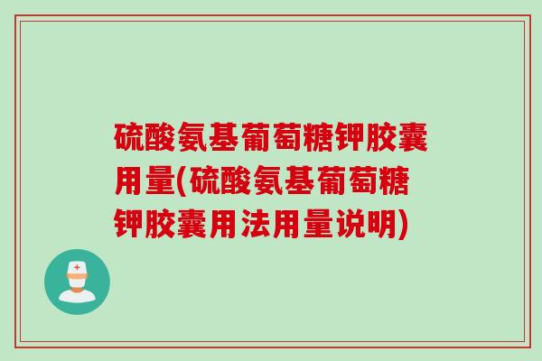 硫酸氨基葡萄糖钾胶囊用量(硫酸氨基葡萄糖钾胶囊用法用量说明) 硫酸氨基葡萄糖钾胶囊用量(硫酸氨基葡萄糖钾胶囊用法用量说明)