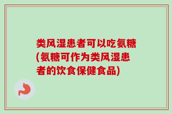 类风湿患者可以吃氨糖(氨糖可作为类风湿患者的饮食保健食品)