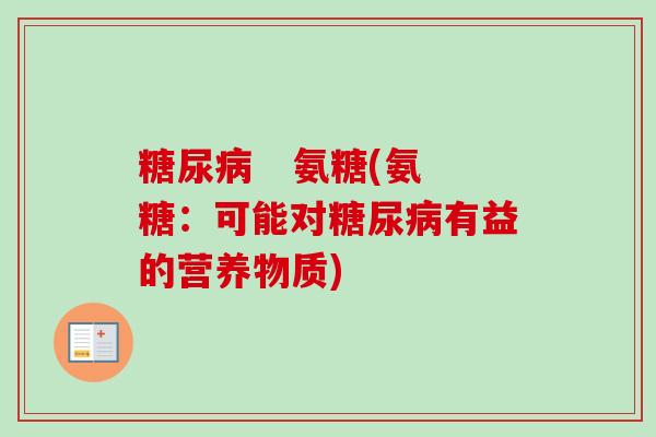 糖尿病   氨糖(氨糖：可能对糖尿病有益的营养物质)