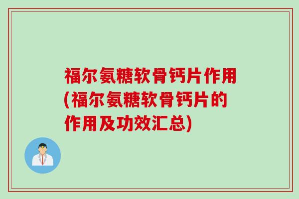 福尔氨糖软骨钙片作用(福尔氨糖软骨钙片的作用及功效汇总) 福尔氨糖软骨钙片作用(福尔氨糖软骨钙片的作用及功效汇总)