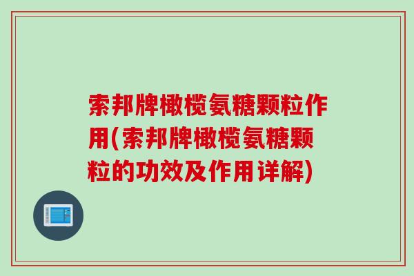 索邦牌橄榄氨糖颗粒作用(索邦牌橄榄氨糖颗粒的功效及作用详解)
