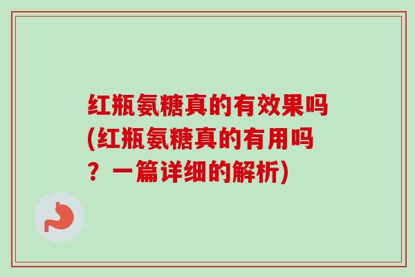 红瓶氨糖真的有效果吗(红瓶氨糖真的有用吗？一篇详细的解析)