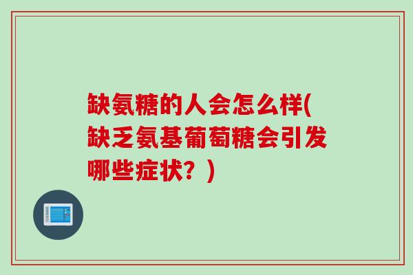 缺氨糖的人会怎么样(缺乏氨基葡萄糖会引发哪些症状？)