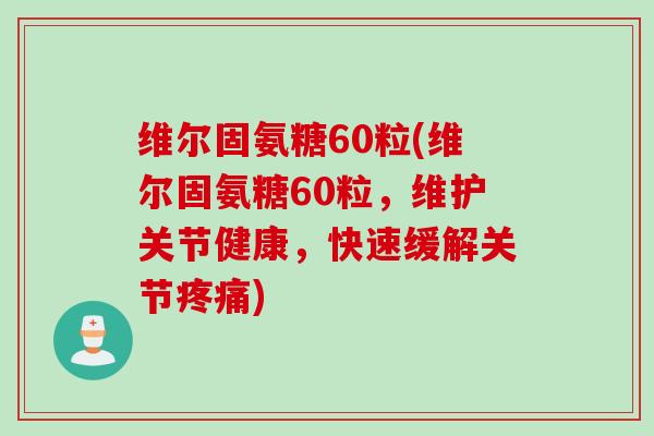 维尔固氨糖60粒(维尔固氨糖60粒，维护关节健康，快速缓解关节疼痛)