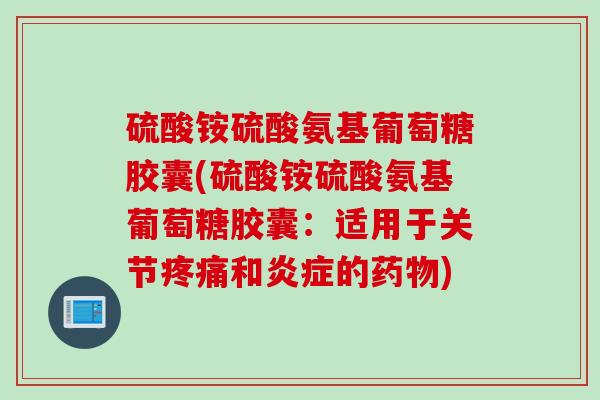 硫酸铵硫酸氨基葡萄糖胶囊(硫酸铵硫酸氨基葡萄糖胶囊：适用于关节疼痛和炎症的药物)