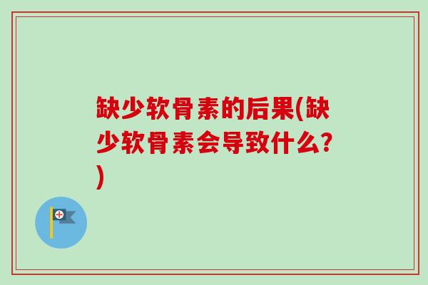 缺少软骨素的后果(缺少软骨素会导致什么？)
