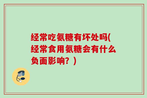 经常吃氨糖有坏处吗(经常食用氨糖会有什么负面影响？)
