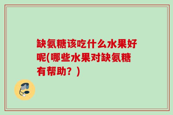 缺氨糖该吃什么水果好呢(哪些水果对缺氨糖有帮助？)