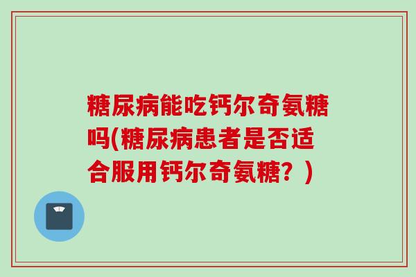 糖尿病能吃钙尔奇氨糖吗(糖尿病患者是否适合服用钙尔奇氨糖？)