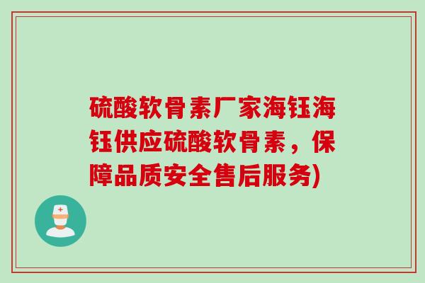 硫酸软骨素厂家海钰海钰供应硫酸软骨素，保障品质安全售后服务)