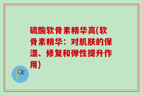 硫酸软骨素精华高(软骨素精华：对肌肤的保湿、修复和弹性提升作用)