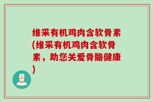 维采有机鸡肉含软骨素(维采有机鸡肉含软骨素，助您关爱骨骼健康)