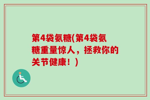 第4袋氨糖(第4袋氨糖重量惊人，拯救你的关节健康！)