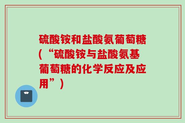 硫酸铵和盐酸氨葡萄糖(“硫酸铵与盐酸氨基葡萄糖的化学反应及应用”)