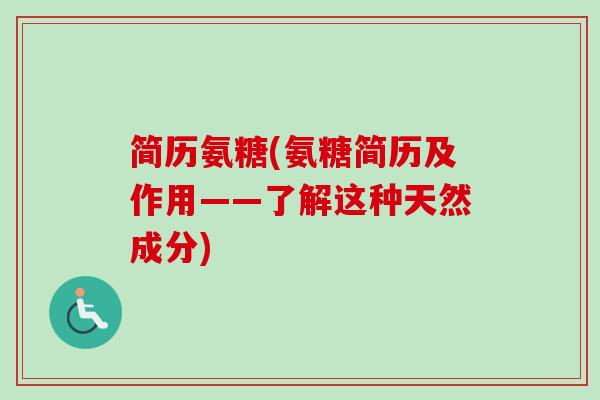 简历氨糖(氨糖简历及作用——了解这种天然成分) 简历氨糖(氨糖简历及作用——了解这种天然成分)