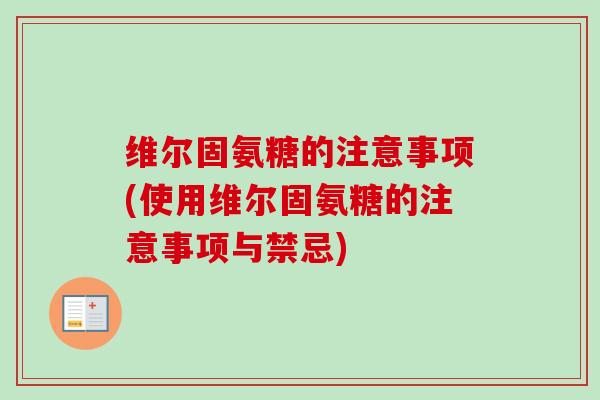 维尔固氨糖的注意事项(使用维尔固氨糖的注意事项与禁忌)
