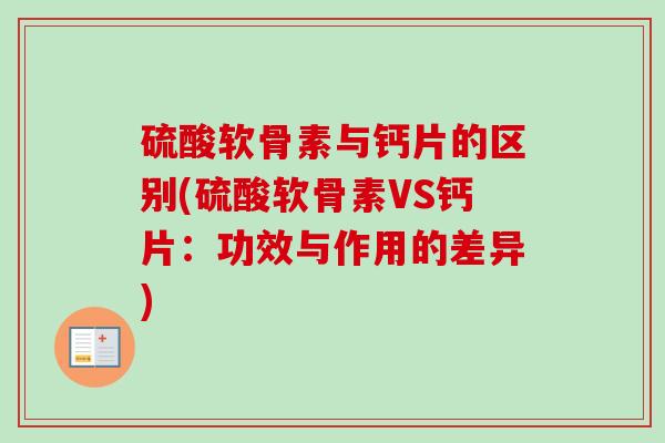 硫酸软骨素与钙片的区别(硫酸软骨素VS钙片:功效与作用的差异) 硫酸软骨素与钙片的区别(硫酸软骨素VS钙片:功效与作用的差异)