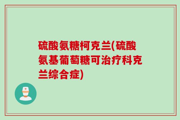 硫酸氨糖柯克兰(硫酸氨基葡萄糖可治疗科克兰综合症)