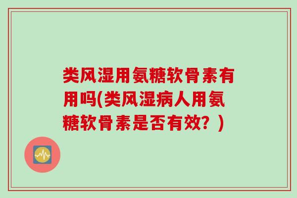 类用氨糖软骨素有用吗(类人用氨糖软骨素是否有效?) 类用氨糖软骨素有用吗(类人用氨糖软骨素是否有效?)