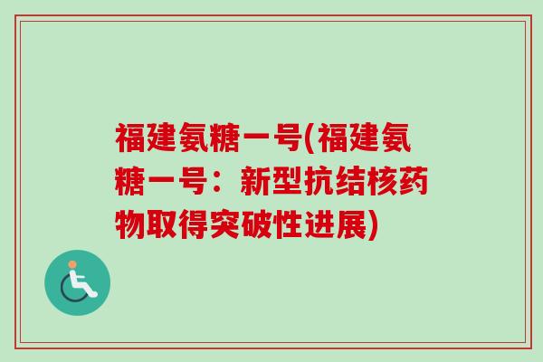 福建氨糖一号(福建氨糖一号:新型抗结核取得突破性进展) 福建氨糖一号(福建氨糖一号:新型抗结核取得突破性进展)