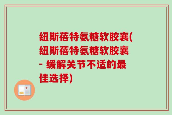 纽斯蓓特氨糖软胶襄(纽斯蓓特氨糖软胶襄 - 缓解关节不适的最佳选择)