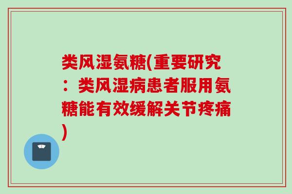 类风湿氨糖(重要研究：类风湿病患者服用氨糖能有效缓解关节疼痛)