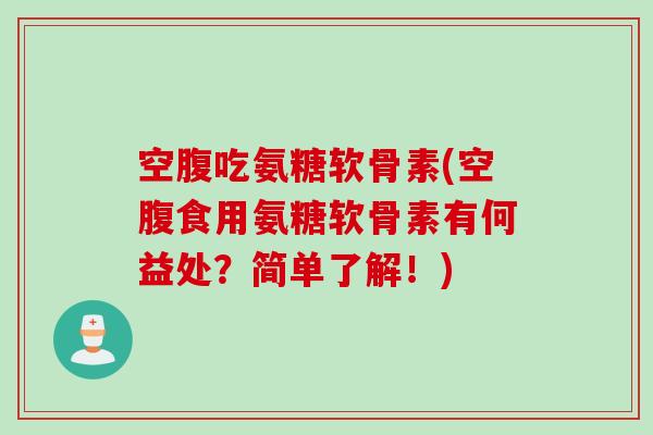 空腹吃氨糖软骨素(空腹食用氨糖软骨素有何益处？简单了解！)