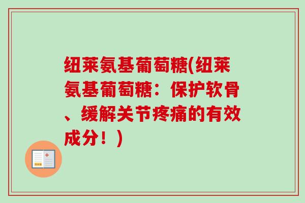 纽莱氨基葡萄糖(纽莱氨基葡萄糖:保护软骨、缓解关节的有效成分!) 纽莱氨基葡萄糖(纽莱氨基葡萄糖:保护软骨、缓解关节的有效成分!)