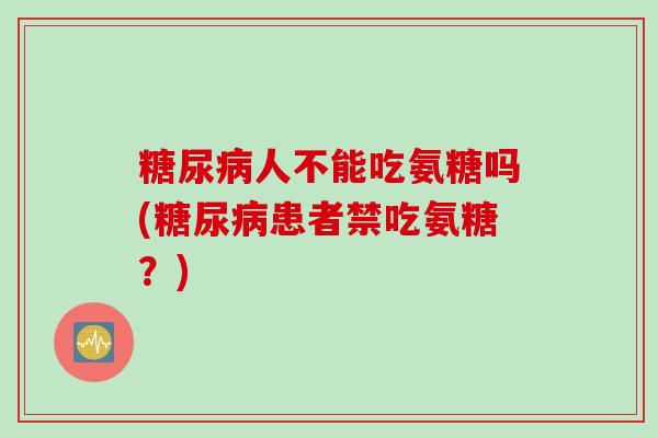 糖尿病人不能吃氨糖吗(糖尿病患者禁吃氨糖？)