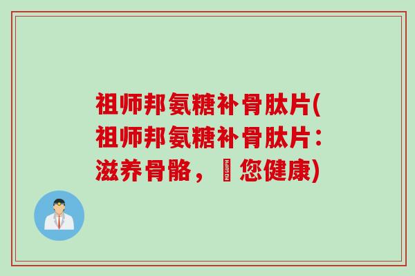 祖师邦氨糖补骨肽片(祖师邦氨糖补骨肽片：滋养骨骼，護您健康)