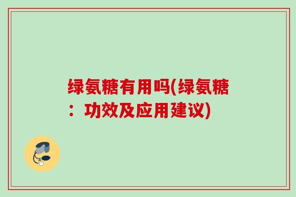 绿氨糖有用吗(绿氨糖：功效及应用建议)