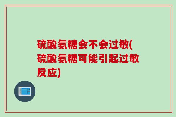 硫酸氨糖会不会过敏(硫酸氨糖可能引起过敏反应)