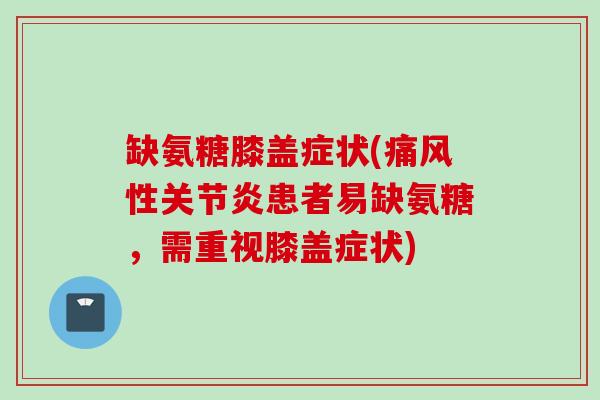 缺氨糖膝盖症状(痛风性关节炎患者易缺氨糖，需重视膝盖症状)