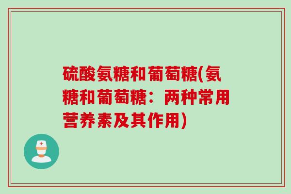 硫酸氨糖和葡萄糖(氨糖和葡萄糖：两种常用营养素及其作用)