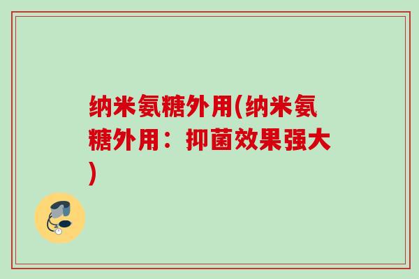 纳米氨糖外用(纳米氨糖外用：抑菌效果强大)