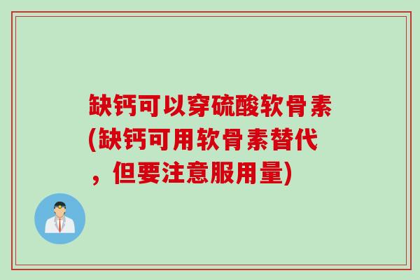 缺钙可以穿硫酸软骨素(缺钙可用软骨素替代，但要注意服用量)