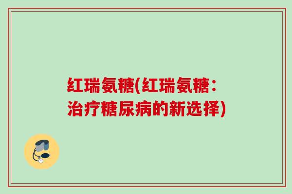红瑞氨糖(红瑞氨糖：治疗糖尿病的新选择)