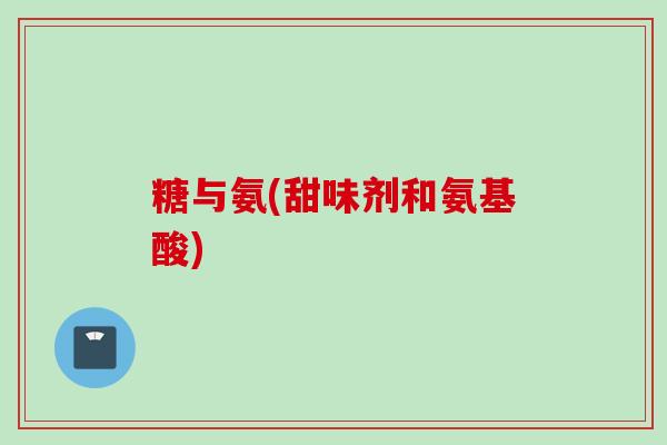 糖与氨(甜味剂和氨基酸)