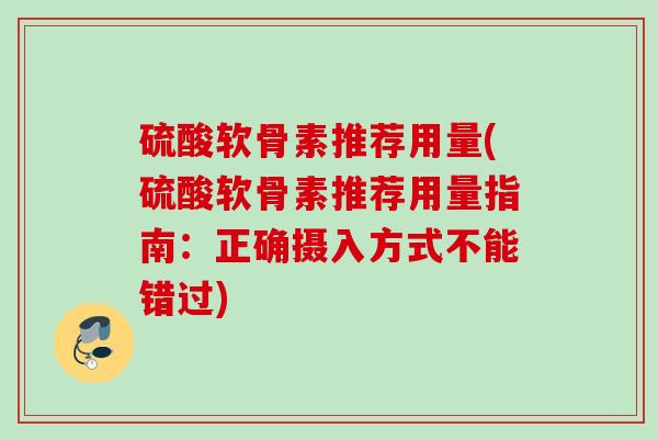 硫酸软骨素推荐用量(硫酸软骨素推荐用量指南：正确摄入方式不能错过)
