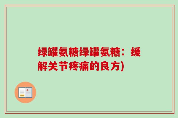 绿罐氨糖绿罐氨糖：缓解关节疼痛的良方)