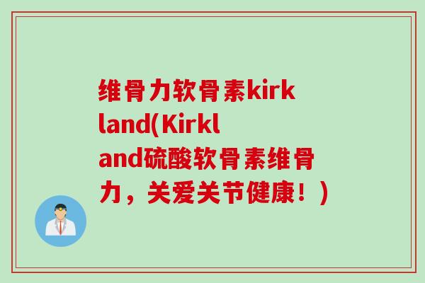 维骨力软骨素kirkland(Kirkland硫酸软骨素维骨力，关爱关节健康！)