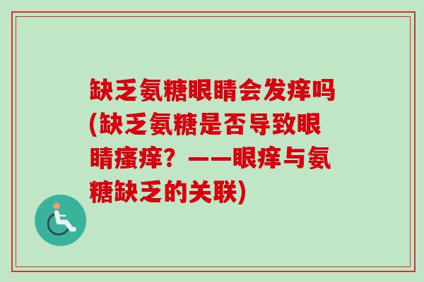 缺乏氨糖眼睛会发痒吗(缺乏氨糖是否导致眼睛瘙痒？——眼痒与氨糖缺乏的关联)
