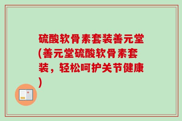 硫酸软骨素套装善元堂(善元堂硫酸软骨素套装，轻松呵护关节健康)