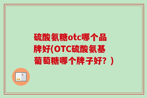 硫酸氨糖otc哪个品牌好(OTC硫酸氨基葡萄糖哪个牌子好？)