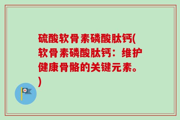 硫酸软骨素磷酸肽钙(软骨素磷酸肽钙：维护健康骨骼的关键元素。)