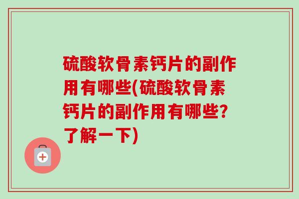 硫酸软骨素钙片的副作用有哪些(硫酸软骨素钙片的副作用有哪些？了解一下)