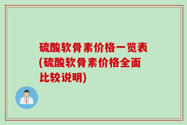 硫酸软骨素价格一览表(硫酸软骨素价格全面比较说明)